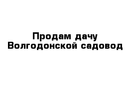 Продам дачу Волгодонской садовод